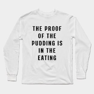 The proof of the pudding is in the eating Long Sleeve T-Shirt